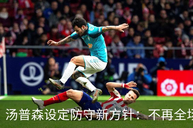汤普森设定防守新方针：不再全场盯人，但随时挺身而出